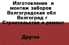  Изготовление  и монтаж заборов. - Волгоградская обл., Волгоград г. Строительство и ремонт » Другое   